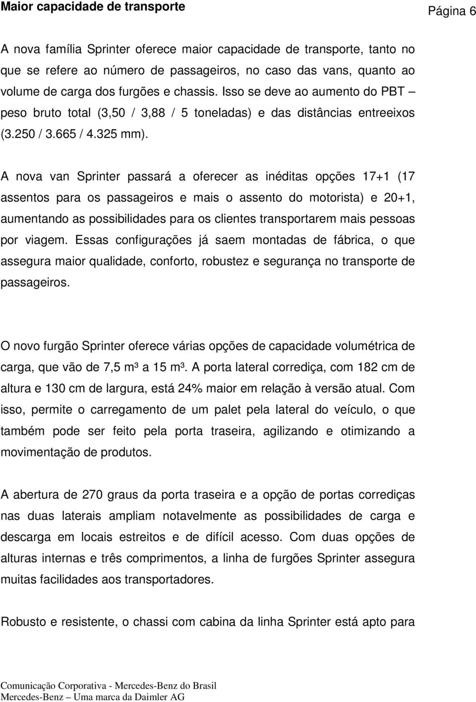 A nova van Sprinter passará a oferecer as inéditas opções 17+1 (17 assentos para os passageiros e mais o assento do motorista) e 20+1, aumentando as possibilidades para os clientes transportarem mais