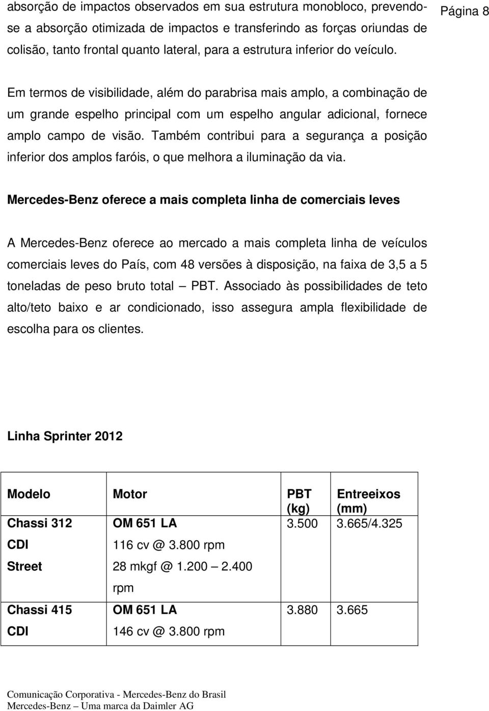 Também contribui para a segurança a posição inferior dos amplos faróis, o que melhora a iluminação da via.