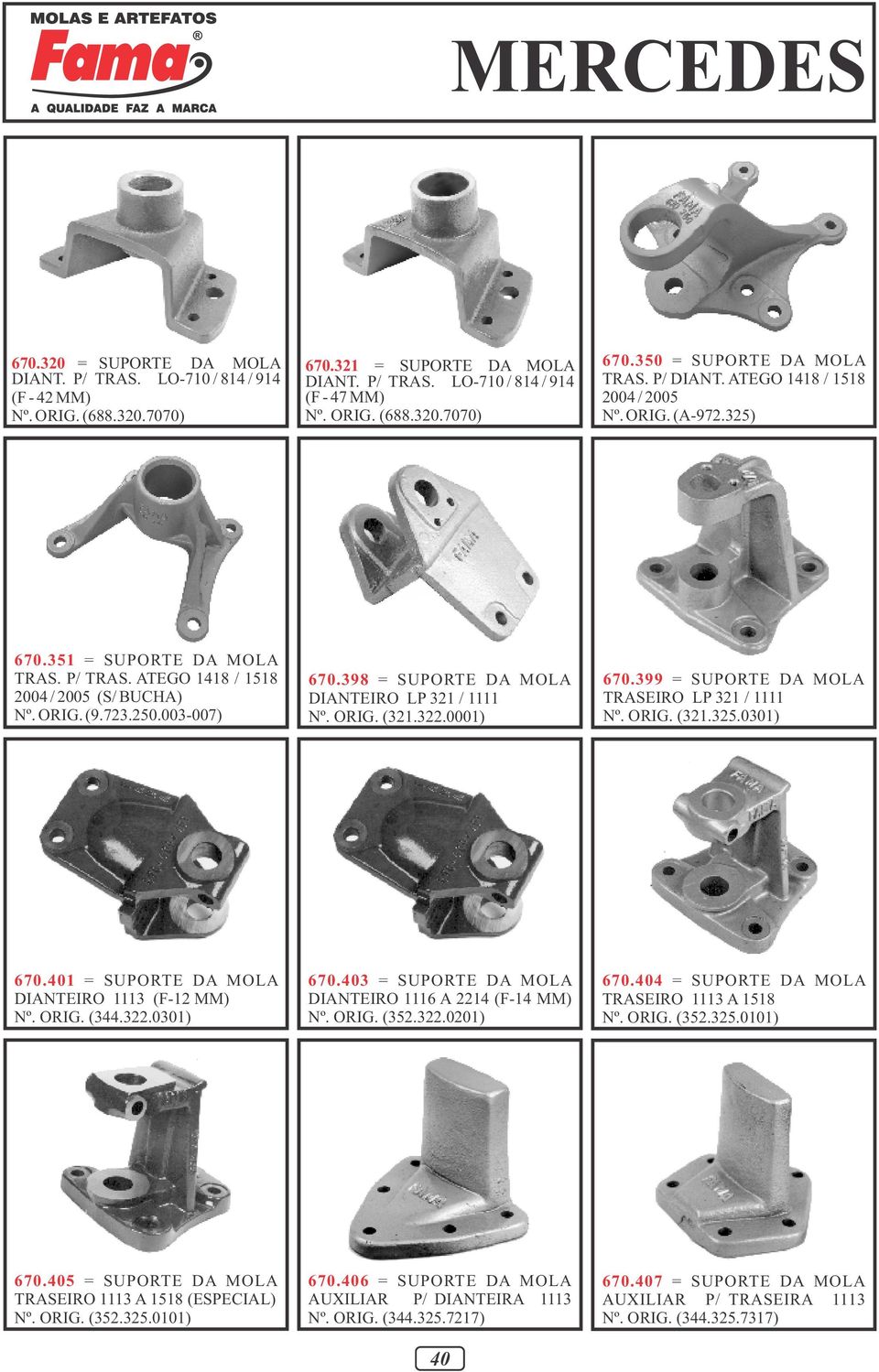 398 = SUPORTE DA MOLA DIANTEIRO LP 321 / 1111 Nº. ORIG. (321.322.0001) 670.399 = SUPORTE DA MOLA TRASEIRO LP 321 / 1111 Nº. ORIG. (321.325.0301) 670.401 = SUPORTE DA MOLA DIANTEIRO 1113 (F-12 MM) Nº.