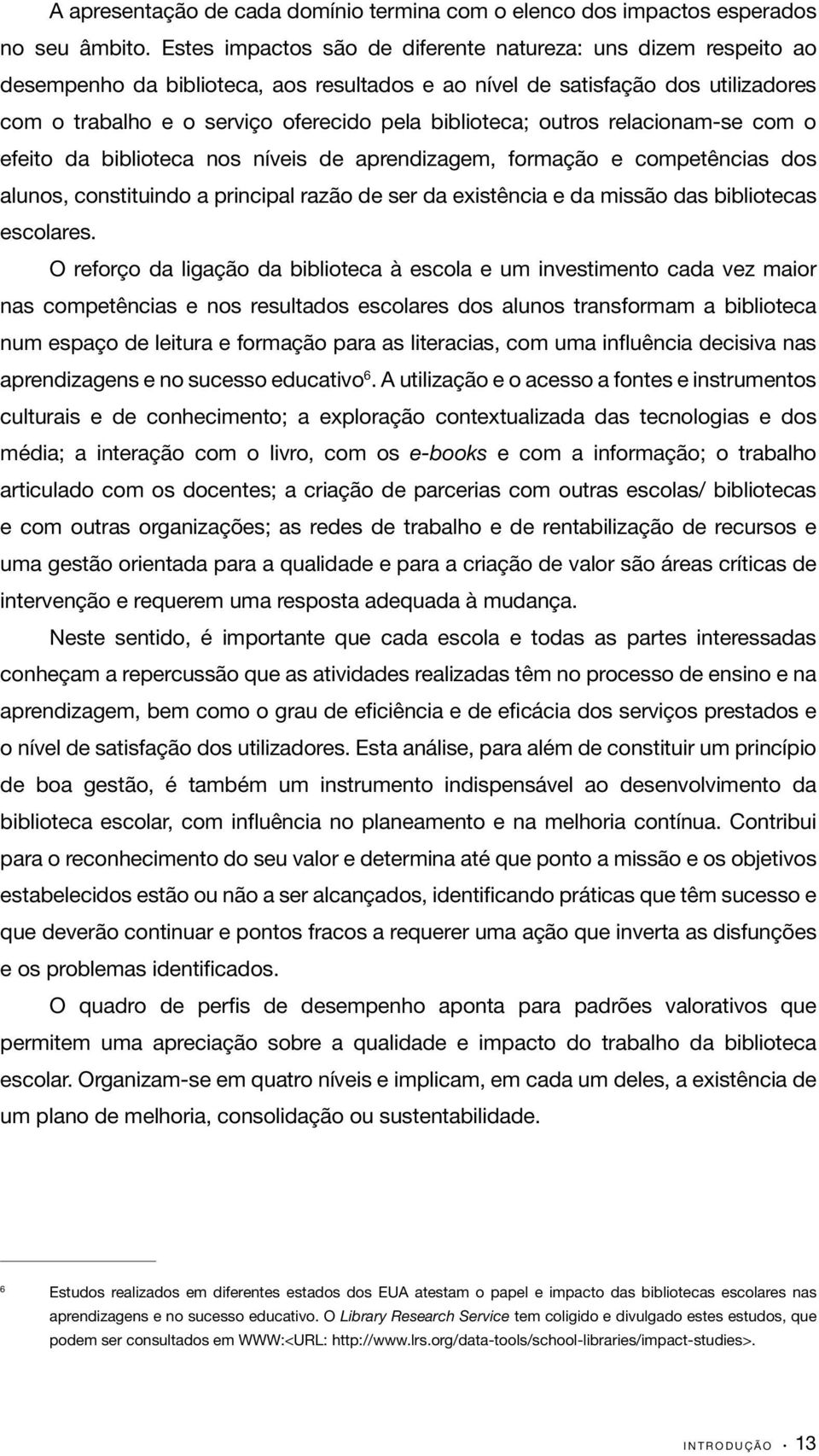 biblioteca; outros relacionam-se com o efeito da biblioteca nos níveis de aprendizagem, formação e competências dos alunos, constituindo a principal razão de ser da existência e da missão das