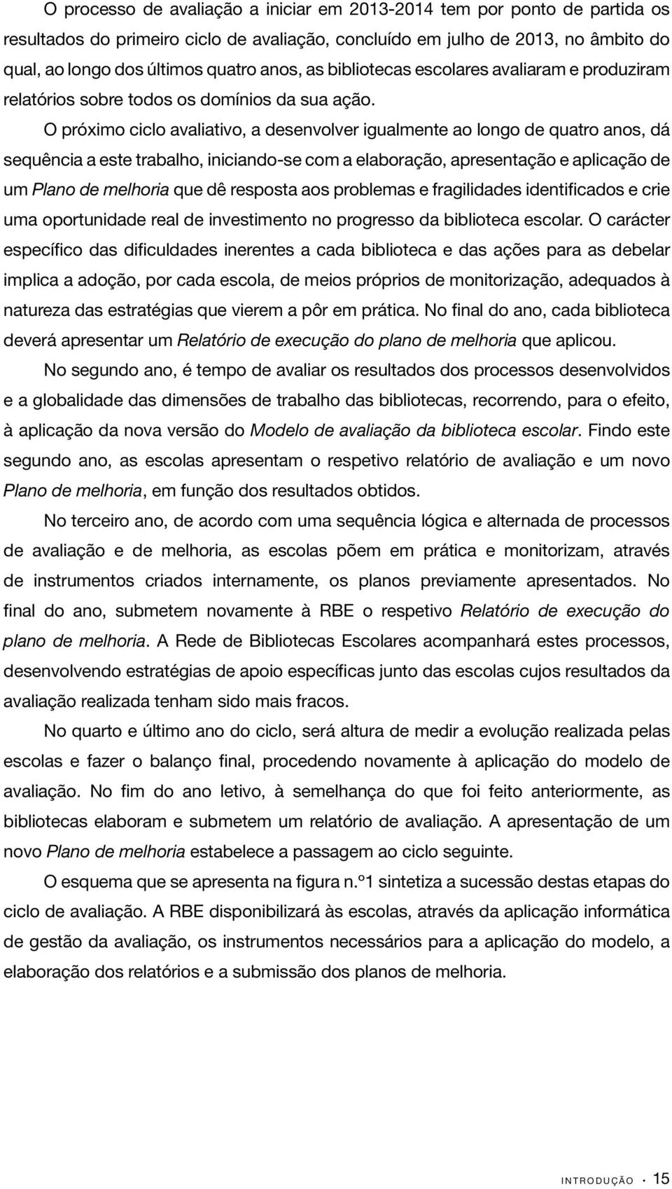 O próximo ciclo avaliativo, a desenvolver igualmente ao longo de quatro anos, dá sequência a este trabalho, iniciando-se com a elaboração, apresentação e aplicação de um Plano de melhoria que dê