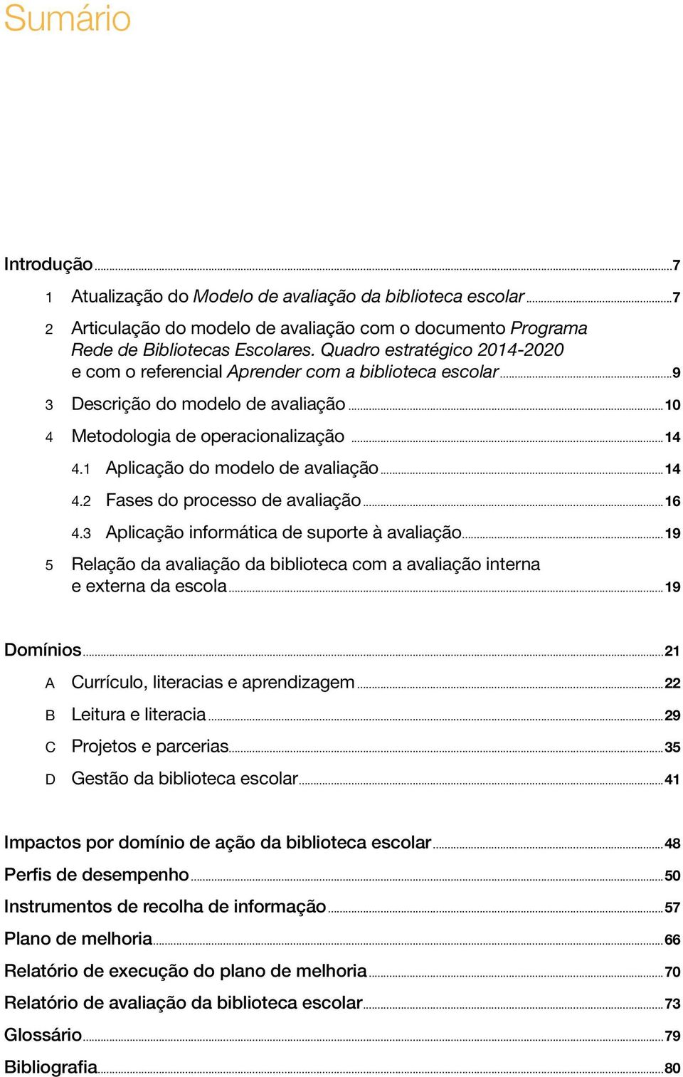 1 Aplicação do modelo de avaliação...14 4.2 Fases do processo de avaliação...16 4.3 Aplicação informática de suporte à avaliação.