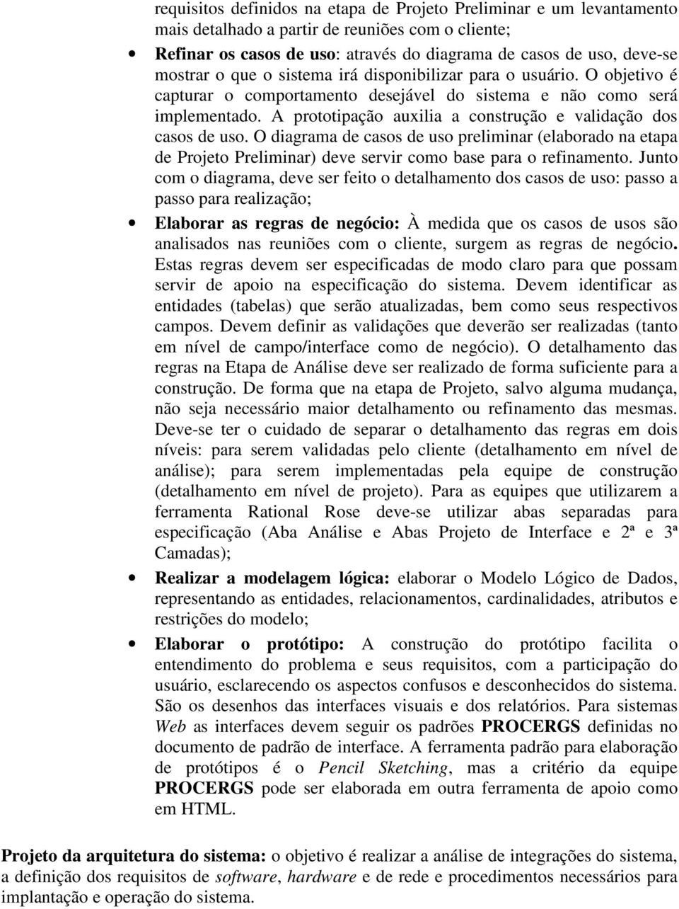 A prototipação auxilia a construção e validação dos casos de uso. O diagrama de casos de uso preliminar (elaborado na etapa de Projeto Preliminar) deve servir como base para o refinamento.