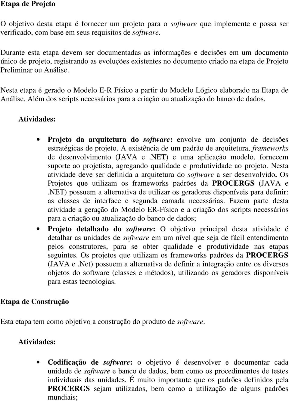 Nesta etapa é gerado o Modelo E-R Físico a partir do Modelo Lógico elaborado na Etapa de Análise. Além dos scripts necessários para a criação ou atualização do banco de dados.