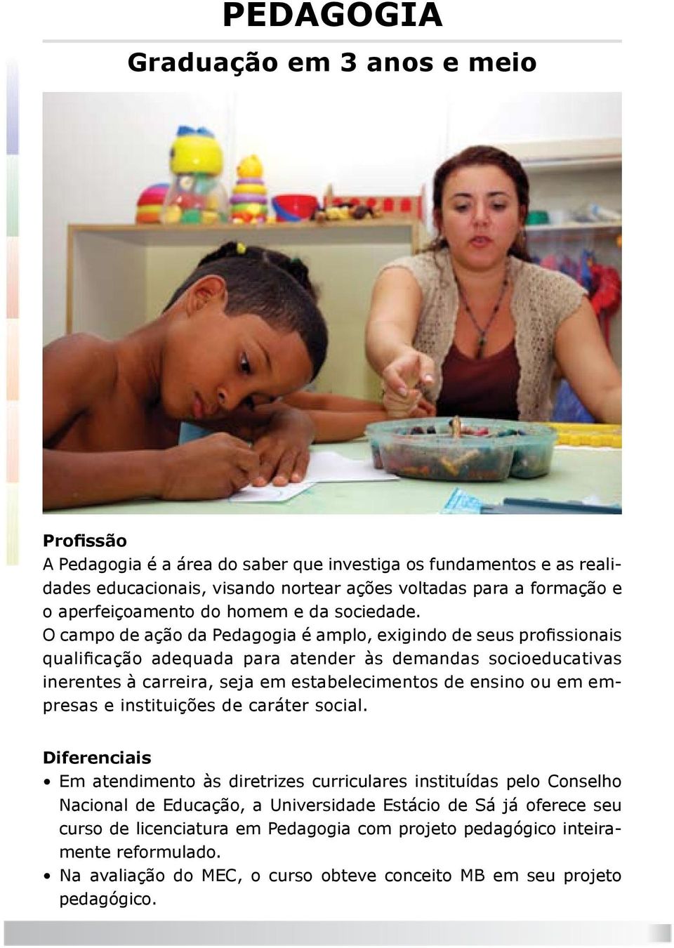 O campo de ação da Pedagogia é amplo, exigindo de seus profissionais qualificação adequada para atender às demandas socioeducativas inerentes à carreira, seja em estabelecimentos de ensino