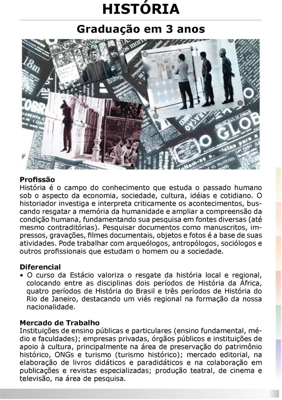 diversas (até mesmo contraditórias). Pesquisar documentos como manuscritos, impressos, gravações, filmes documentais, objetos e fotos é a base de suas atividades.