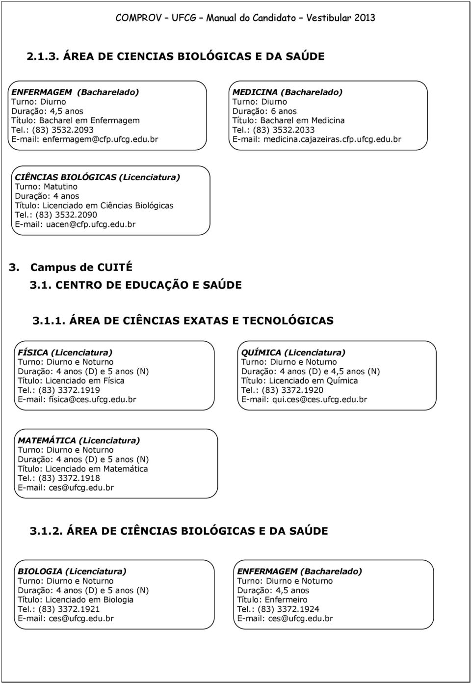 br CIÊNCIAS BIOLÓGICAS (Licenciatura) Turno: Matutino Título: Licenciado em Ciências Biológicas Tel.: (83) 3532.2090 E-mail: uacen@cfp.ufcg.edu.br 3. Campus de CUITÉ 3.1. CENTRO DE EDUCAÇÃO E SAÚDE 3.