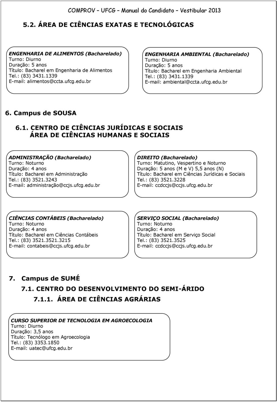 1339 E-mail: ambiental@ccta.ufcg.edu.br 6. Campus de SOUSA 6.1. CENTRO DE CIÊNCIAS JURÍDICAS E SOCIAIS ÁREA DE CIÊNCIAS HUMANAS E SOCIAIS ADMINISTRAÇÃO (Bacharelado) Título: Bacharel em Administração Tel.