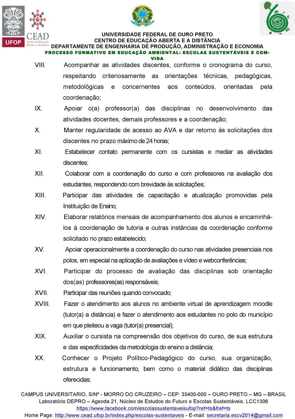 aos conteúdos, orientadas pela coordenação; Apoiar o(a) professor(a) das disciplinas no desenvolvimento das atividades docentes, demais professores e a coordenação; X.