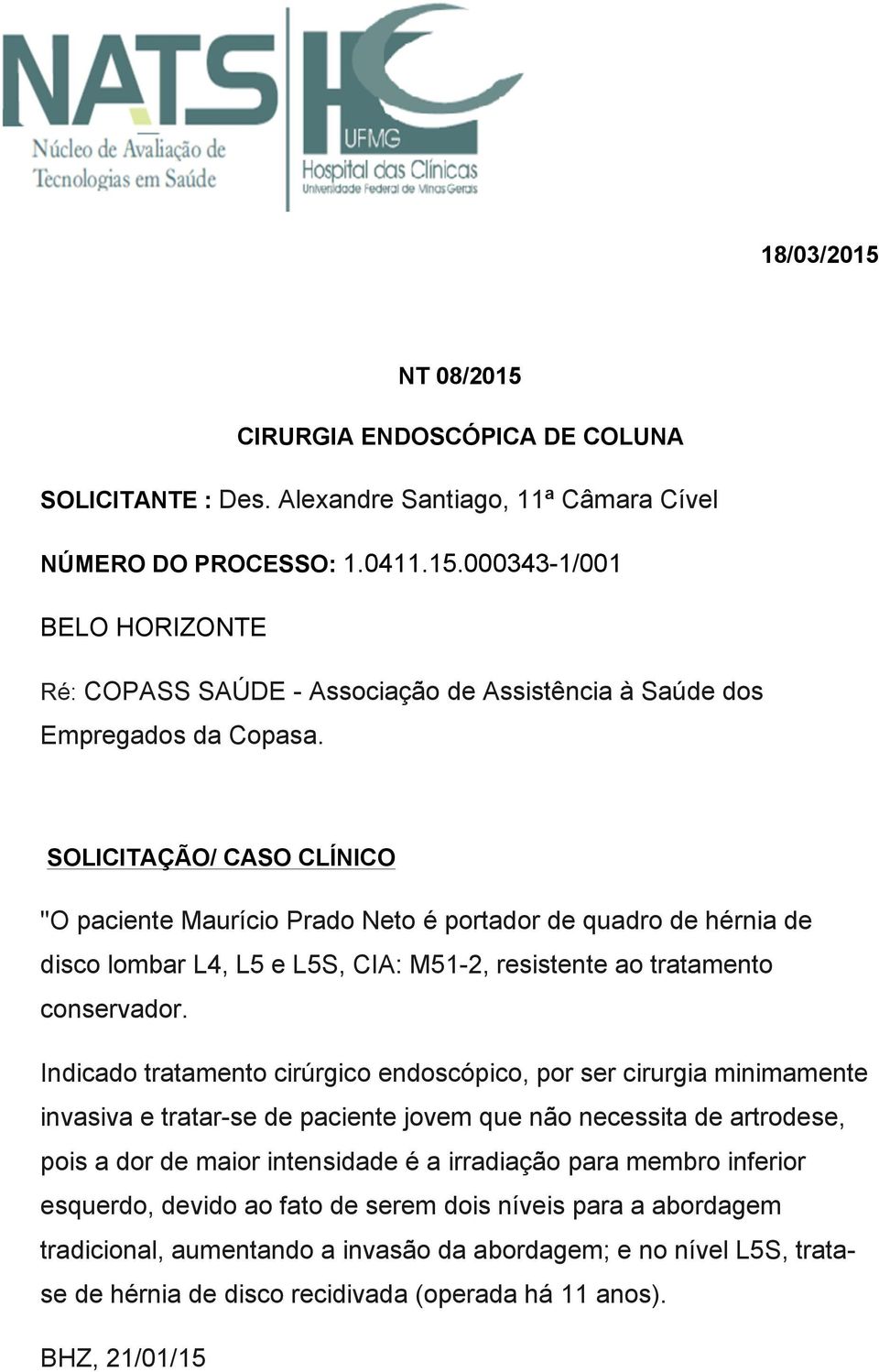 Indicado tratamento cirúrgico endoscópico, por ser cirurgia minimamente invasiva e tratar-se de paciente jovem que não necessita de artrodese, pois a dor de maior intensidade é a irradiação para