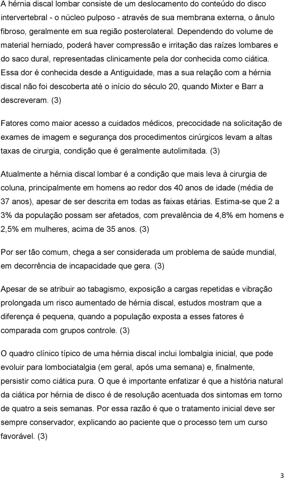 Essa dor é conhecida desde a Antiguidade, mas a sua relação com a hérnia discal não foi descoberta até o início do século 20, quando Mixter e Barr a descreveram.