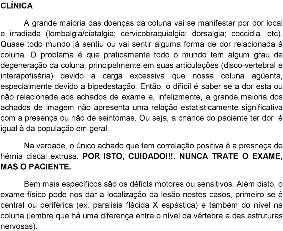 O problema é que praticamente todo o mundo tem algum grau de degeneração da coluna, principalmente em suas articulações (disco-vertebral e interapofisária) devido a carga excessiva que nossa coluna