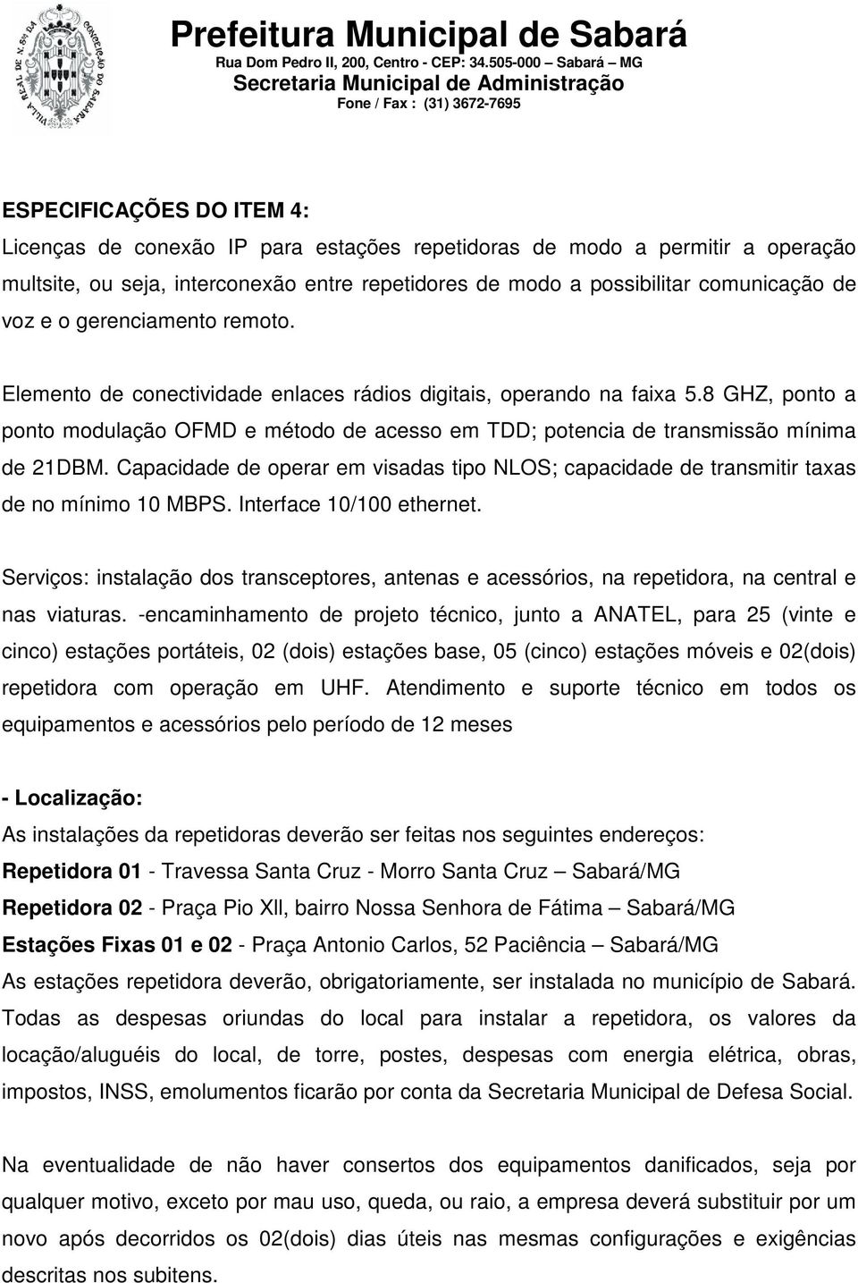 Capacidade de operar em visadas tipo NLOS; capacidade de transmitir taxas de no mínimo 10 MBPS. Interface 10/100 ethernet.