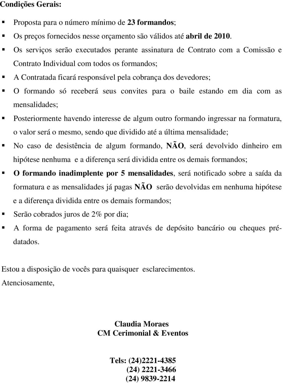 receberá seus convites para o baile estando em dia com as mensalidades; Posteriormente havendo interesse de algum outro formando ingressar na formatura, o valor será o mesmo, sendo que dividido até a