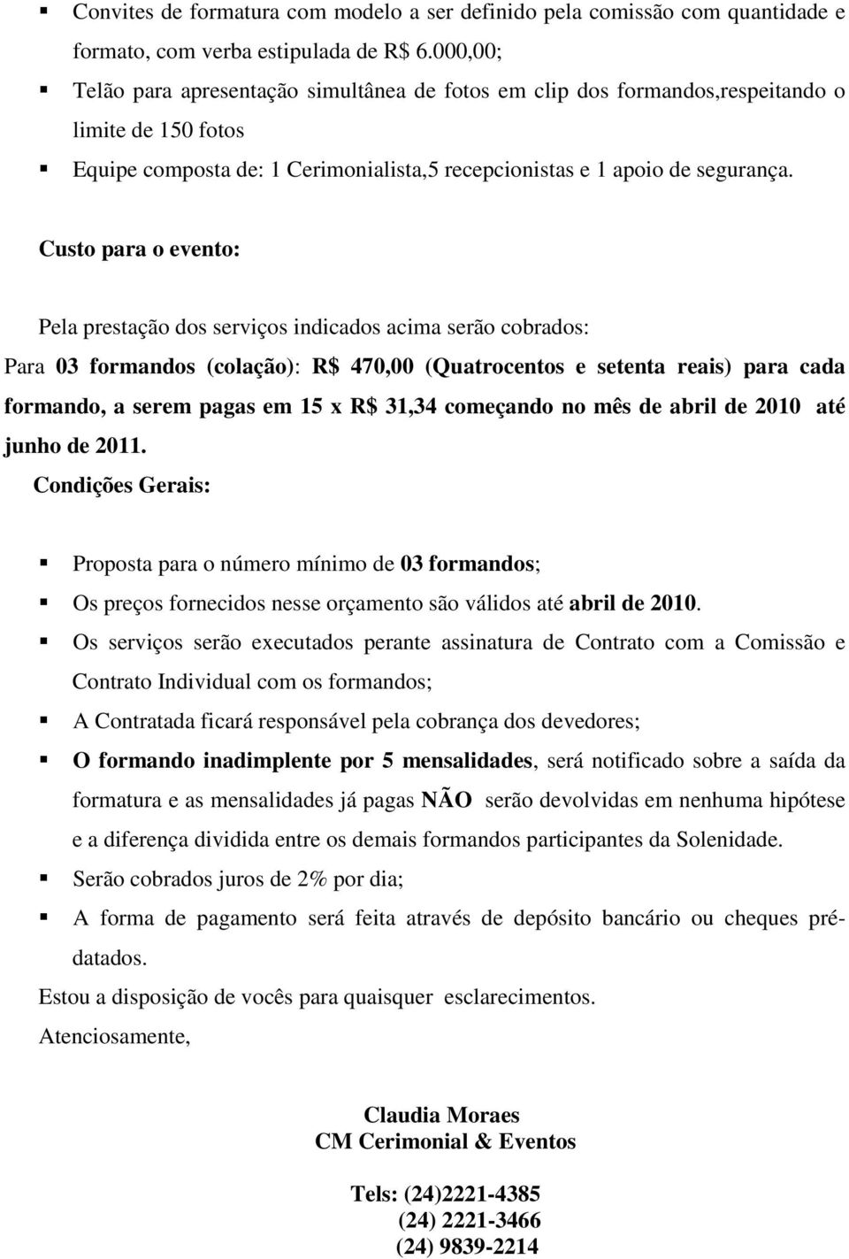 Custo para o evento: Pela prestação dos serviços indicados acima serão cobrados: Para 03 formandos (colação): R$ 470,00 (Quatrocentos e setenta reais) para cada formando, a serem pagas em 15 x R$