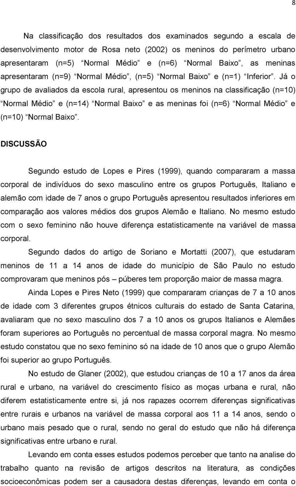 Já o grupo de avaliados da escola rural, apresentou os meninos na classificação (n=10) Normal Médio e (n=14) Normal Baixo e as meninas foi (n=6) Normal Médio e (n=10) Normal Baixo.