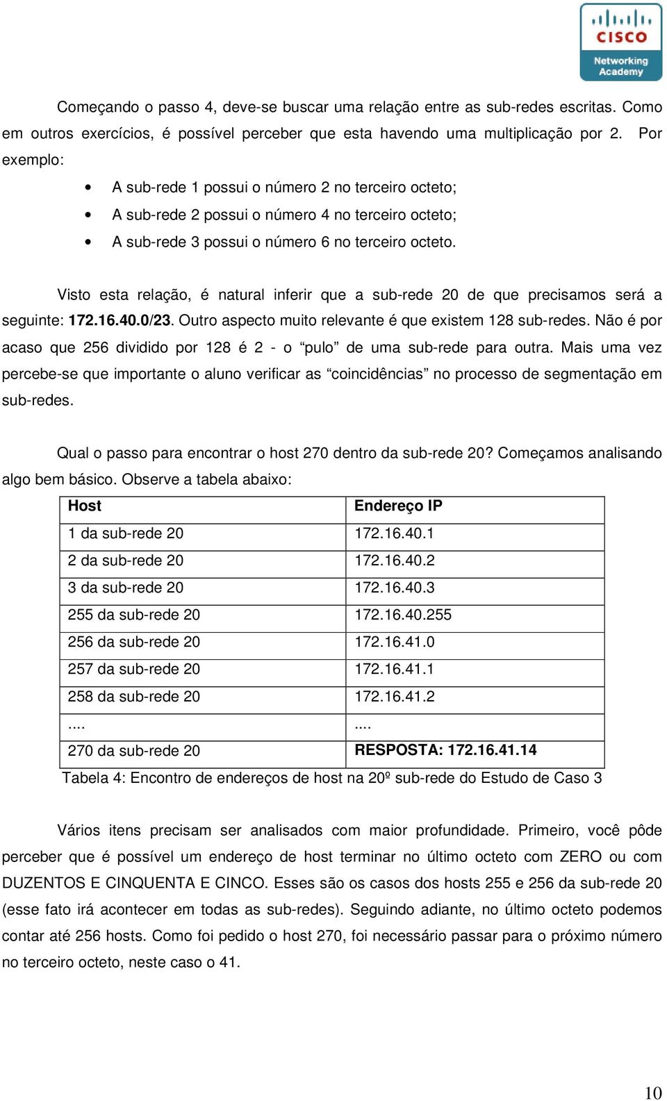 Visto esta relação, é natural inferir que a sub-rede 20 de que precisamos será a seguinte: 172.16.40.0/23. Outro aspecto muito relevante é que existem 128 sub-redes.