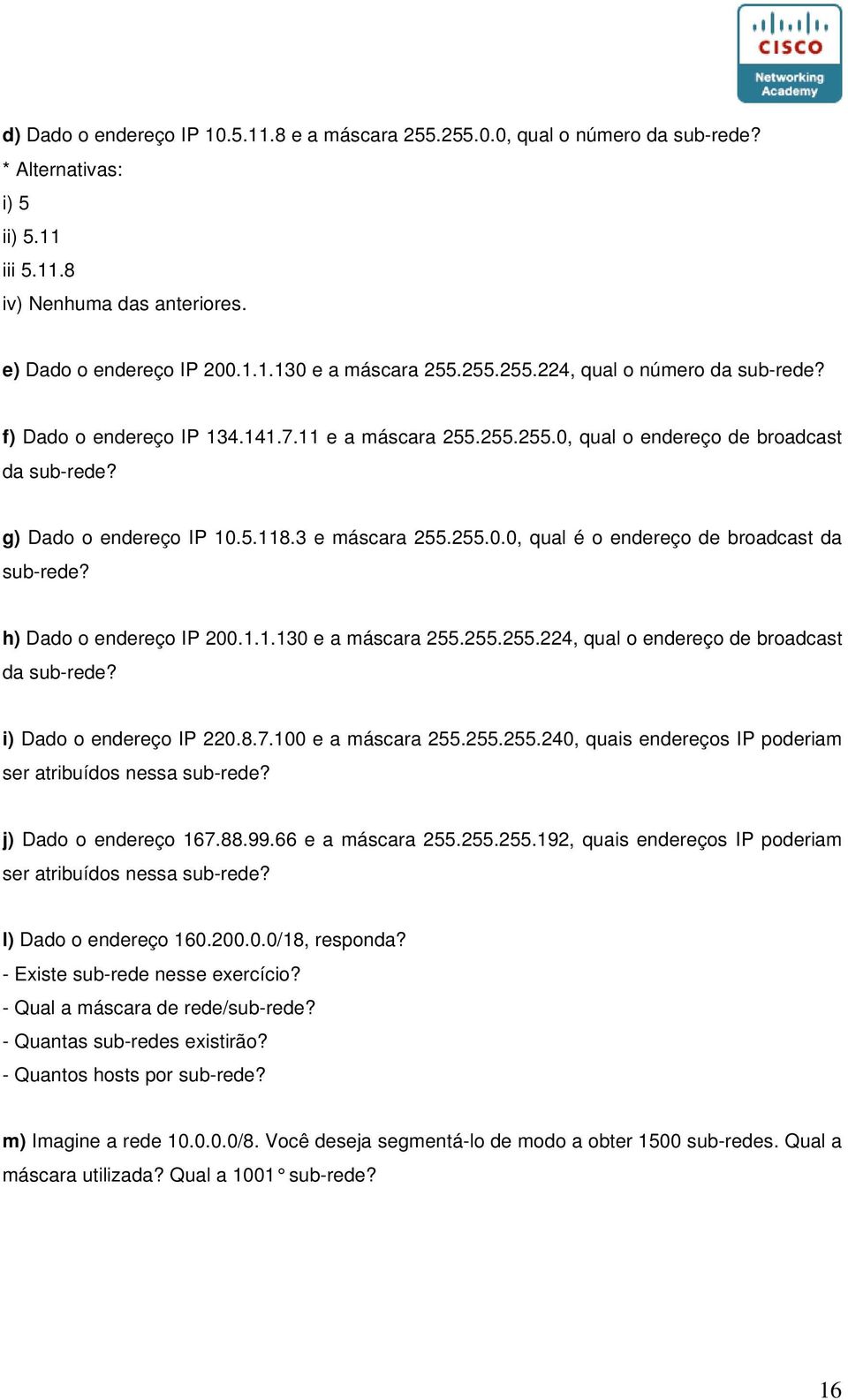 h) Dado o endereço IP 200.1.1.130 e a máscara 255.255.255.224, qual o endereço de broadcast da sub-rede? i) Dado o endereço IP 220.8.7.100 e a máscara 255.255.255.240, quais endereços IP poderiam ser atribuídos nessa sub-rede?