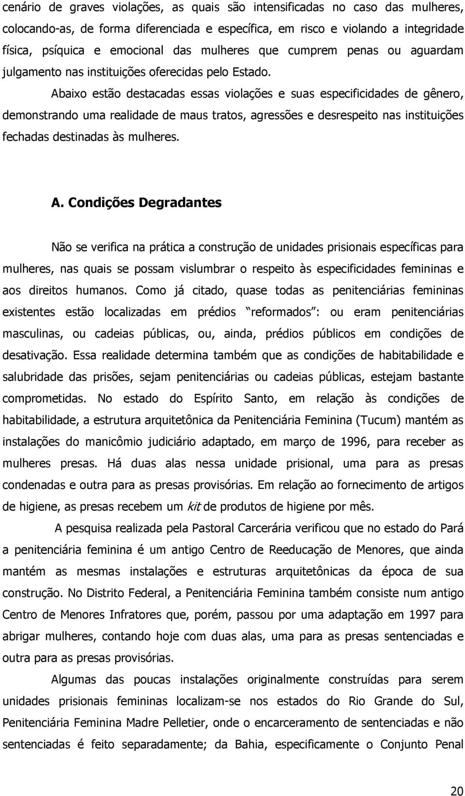 Abaixo estão destacadas essas violações e suas especificidades de gênero, demonstrando uma realidade de maus tratos, agressões e desrespeito nas instituições fechadas destinadas às mulheres. A.