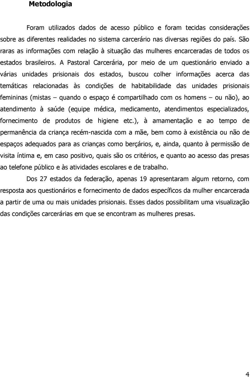 A Pastoral Carcerária, por meio de um questionário enviado a várias unidades prisionais dos estados, buscou colher informações acerca das temáticas relacionadas às condições de habitabilidade das