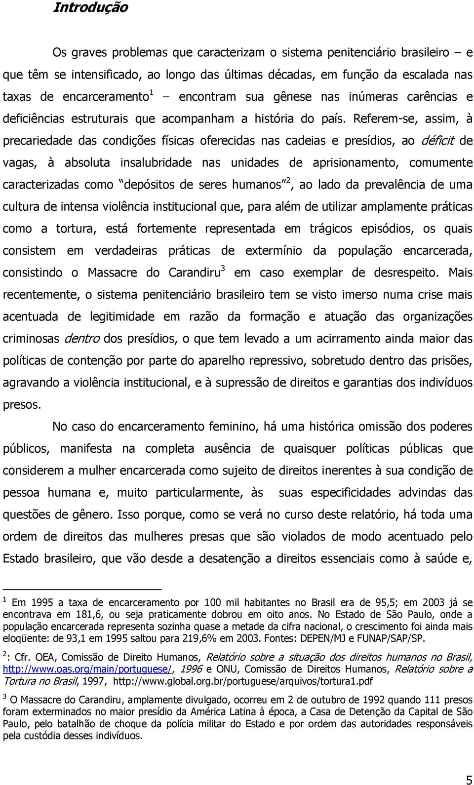 Referem-se, assim, à precariedade das condições físicas oferecidas nas cadeias e presídios, ao déficit de vagas, à absoluta insalubridade nas unidades de aprisionamento, comumente caracterizadas como