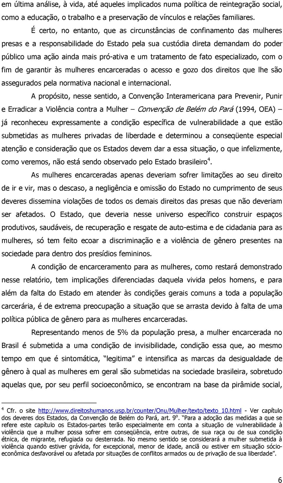 tratamento de fato especializado, com o fim de garantir às mulheres encarceradas o acesso e gozo dos direitos que lhe são assegurados pela normativa nacional e internacional.