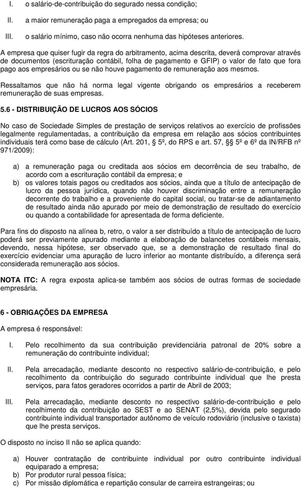 empresários ou se não houve pagamento de remuneração aos mesmos. Ressaltamos que não há norma legal vigente obrigando os empresários a receberem remuneração de suas empresas. 5.