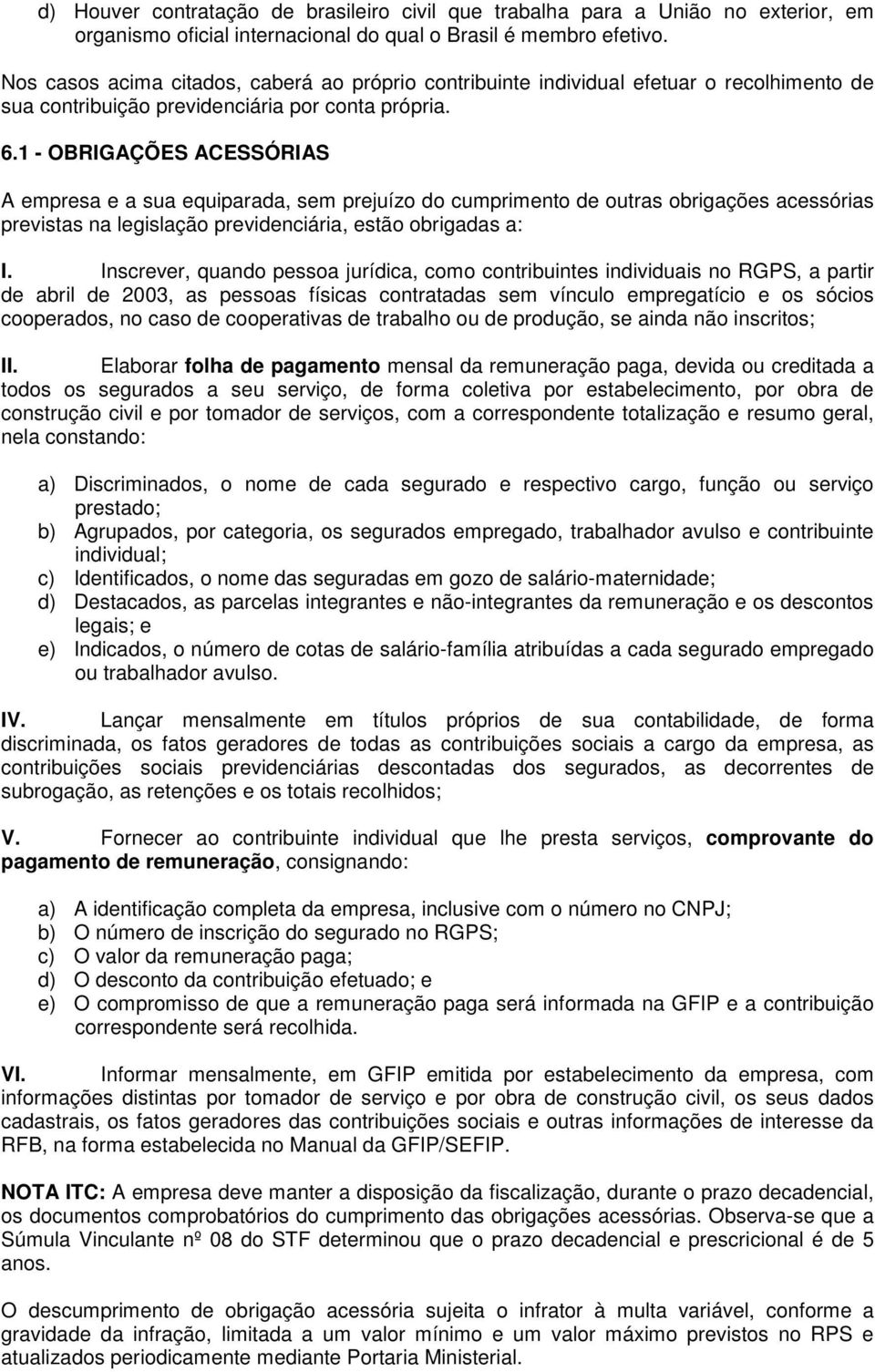 1 - OBRIGAÇÕES ACESSÓRIAS A empresa e a sua equiparada, sem prejuízo do cumprimento de outras obrigações acessórias previstas na legislação previdenciária, estão obrigadas a: I.