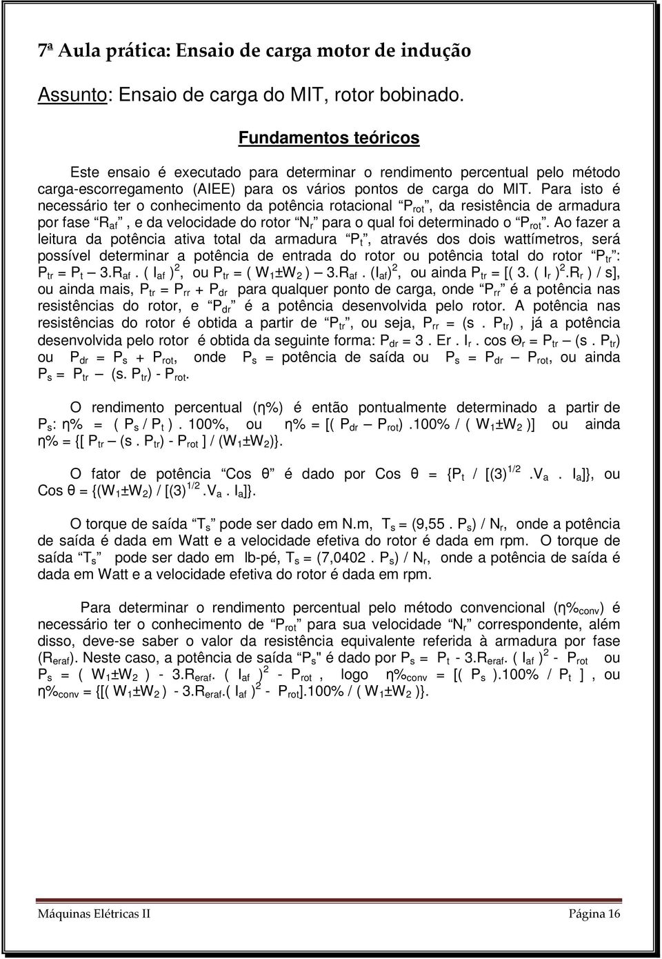 Para isto é necessário ter o conhecimento da potência rotacional P rot, da resistência de armadura por fase R af, e da velocidade do rotor N r para o qual foi determinado o P rot.