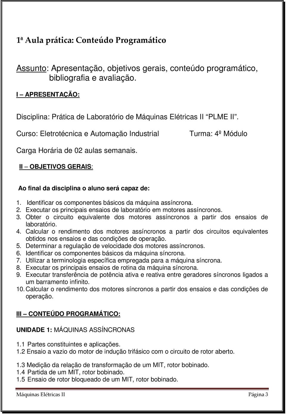 II OBJETIVOS GERAIS: Ao final da disciplina o aluno será capaz de: 1. Identificar os componentes básicos da máquina assíncrona. 2. Executar os principais ensaios de laboratório em motores assíncronos.