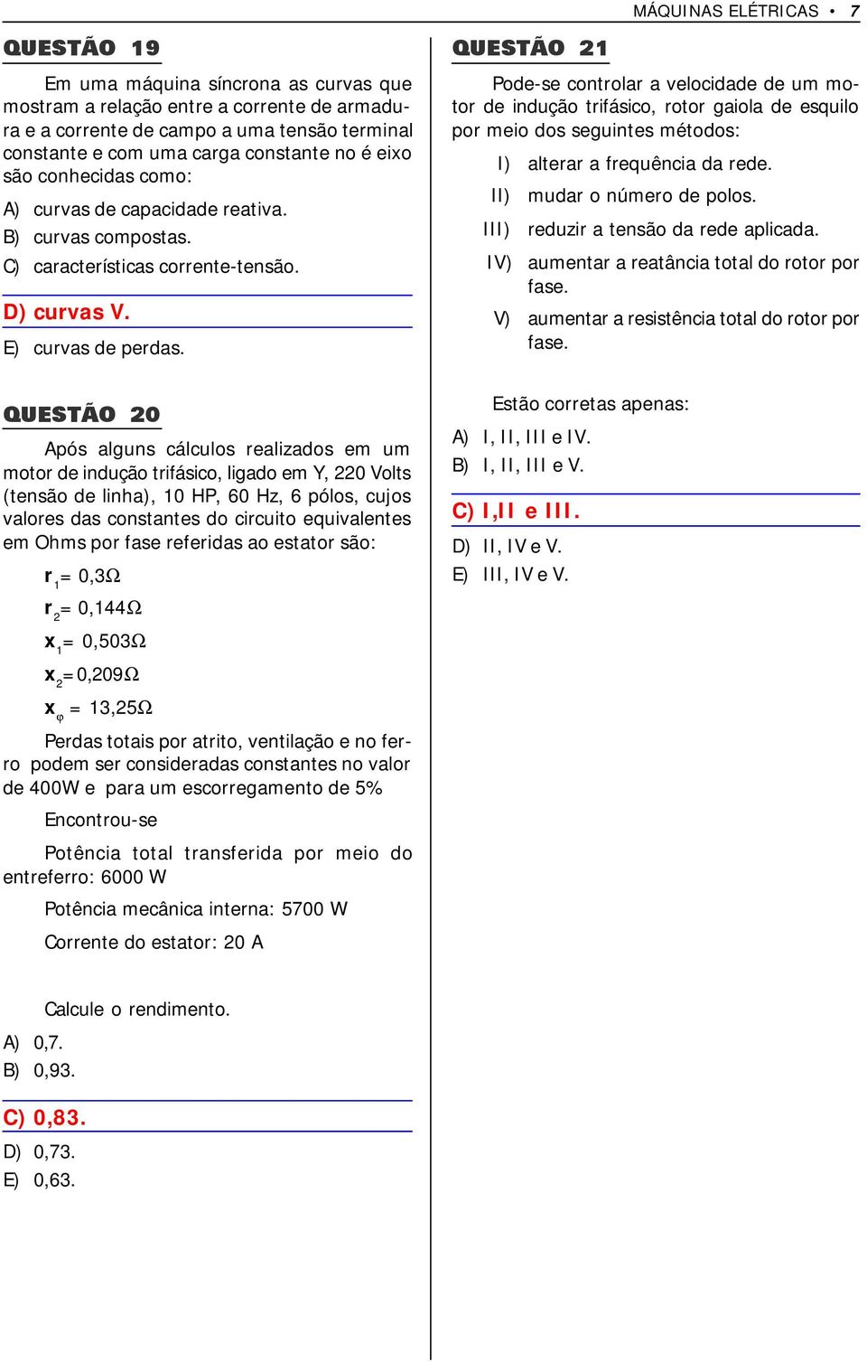 QUESTÃO 21 Pode-se controlar a velocidade de um motor de indução trifásico, rotor gaiola de esquilo por meio dos seguintes métodos: I) alterar a frequência da rede. II) mudar o número de polos.