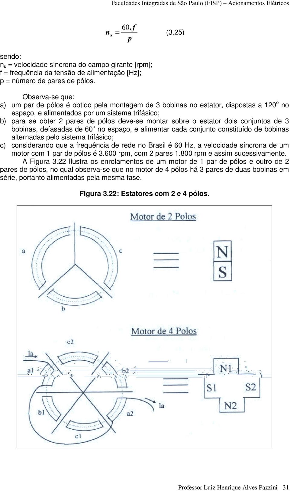 montar sobre o estator dois conjuntos de 3 bobinas, defasadas de 60 o no espaço, e alimentar cada conjunto constituído de bobinas alternadas pelo sistema trifásico; c) considerando que a frequência