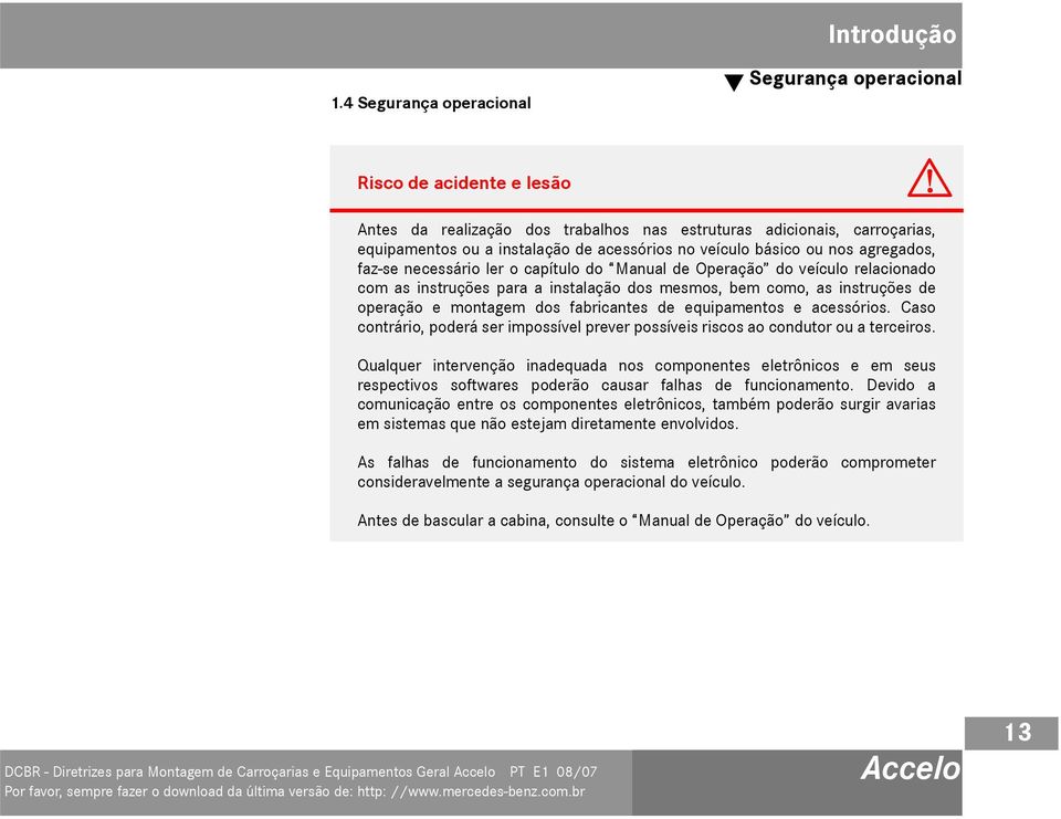 veículo básico ou nos agregados, faz-se necessário ler o capítulo do Manual de Operação do veículo relacionado com as instruções para a instalação dos mesmos, bem como, as instruções de operação e