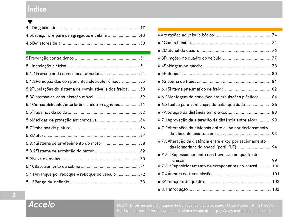 4Compatibilidade/interferência eletromagnética...61 5.5Trabalhos de solda...62 5.6Medidas de proteção anticorrosiva...64 5.7Trabalhos de pintura...66 5.8Motor...67 5.8.1Sistema de arrefecimento do motor.