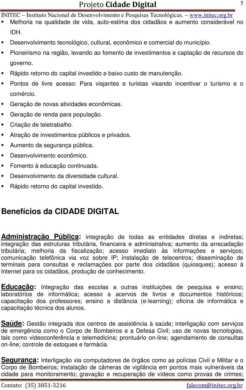 Pontos de livre acesso: Para viajantes e turistas visando incentivar o turismo e o comércio. Geração de novas atividades econômicas. Geração de renda para população. Criação de teletrabalho.