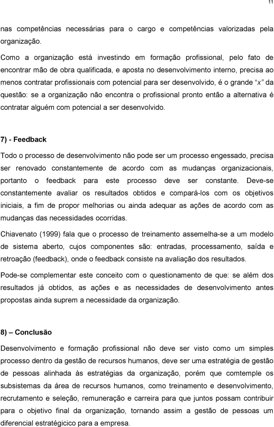 potencial para ser desenvolvido, é o grande x da questão: se a organização não encontra o profissional pronto então a alternativa é contratar alguém com potencial a ser desenvolvido.