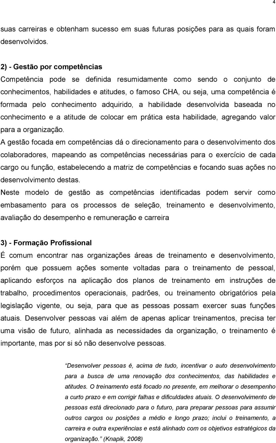 conhecimento adquirido, a habilidade desenvolvida baseada no conhecimento e a atitude de colocar em prática esta habilidade, agregando valor para a organização.