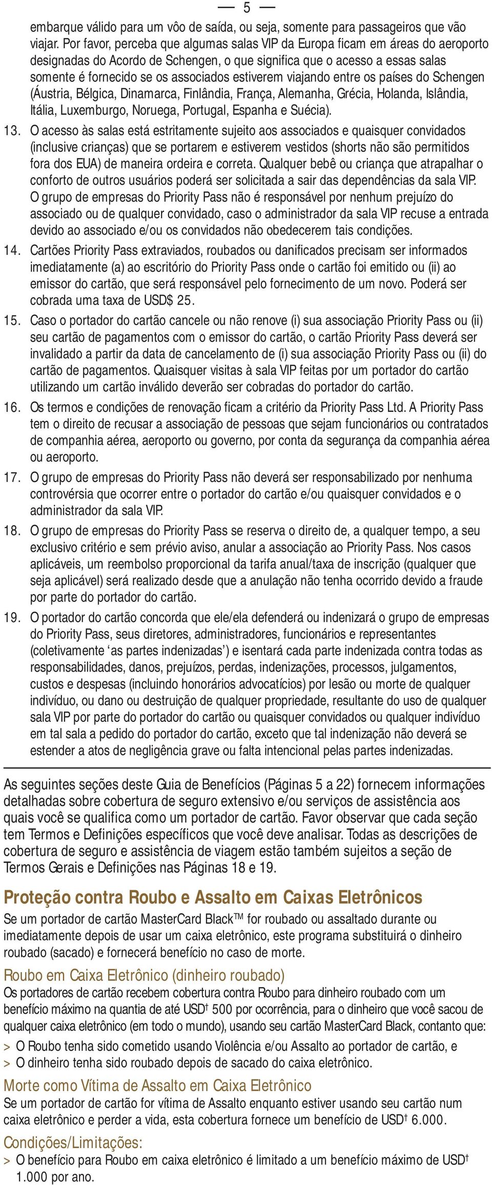 estiverem viajando entre os países do Schengen (Áustria, Bélgica, Dinamarca, Finlândia, França, Alemanha, Grécia, Holanda, Islândia, Itália, Luxemburgo, Noruega, Portugal, Espanha e Suécia). 13.