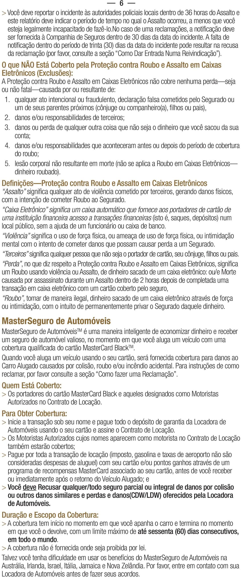 A falta de notificação dentro do período de trinta (30) dias da data do incidente pode resultar na recusa da reclamação (por favor, consulte a seção Como Dar Entrada Numa Reivindicação ).