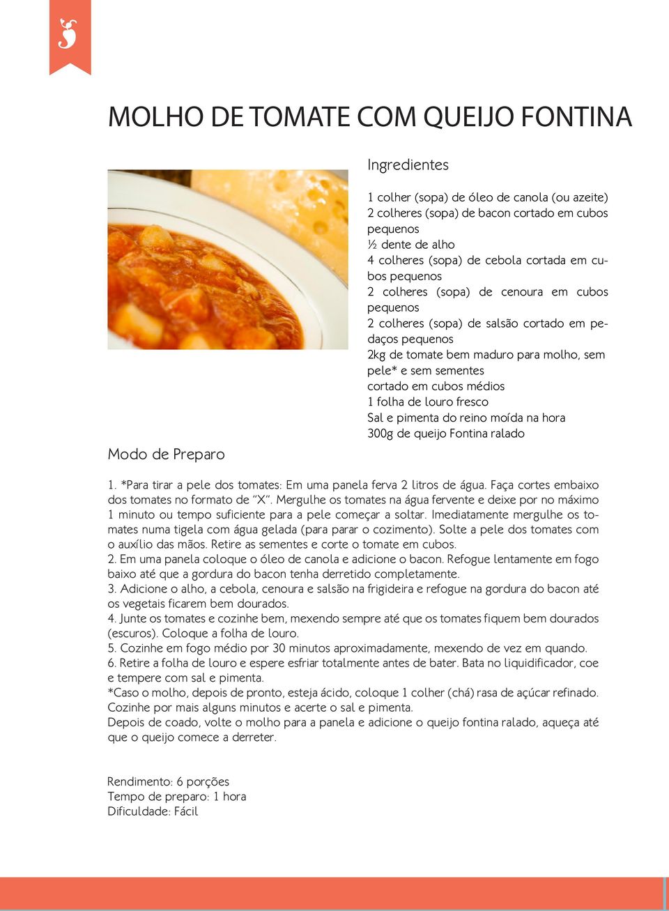 folha de louro fresco Sal e pimenta do reino moída na hora 300g de queijo Fontina ralado 1. *Para tirar a pele dos tomates: Em uma panela ferva 2 litros de água.