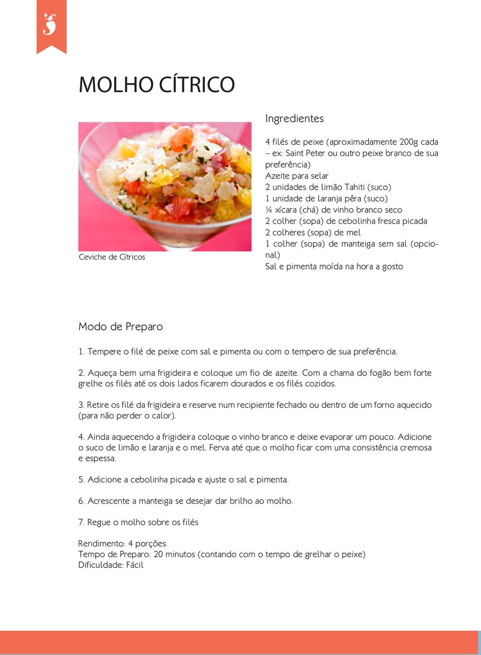 hora a gosto 1. Tempere o filé de peixe com sal e pimenta ou com o tempero de sua preferência. 2. Aqueça bem uma frigideira e coloque um fio de azeite.