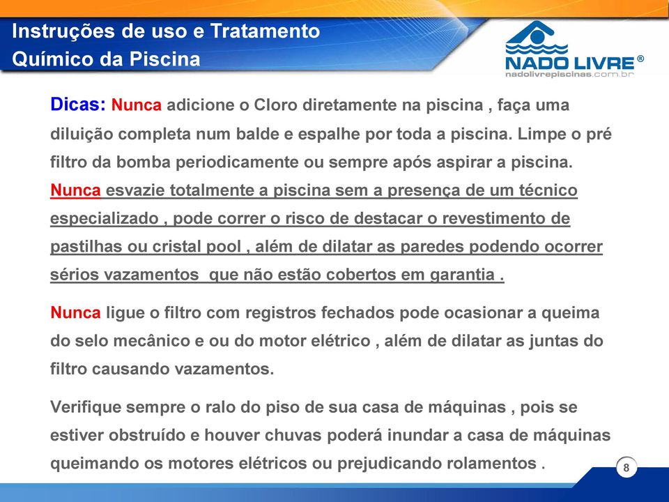 Nunca esvazie totalmente a piscina sem a presença de um técnico especializado, pode correr o risco de destacar o revestimento de pastilhas ou cristal pool, além de dilatar as paredes podendo ocorrer