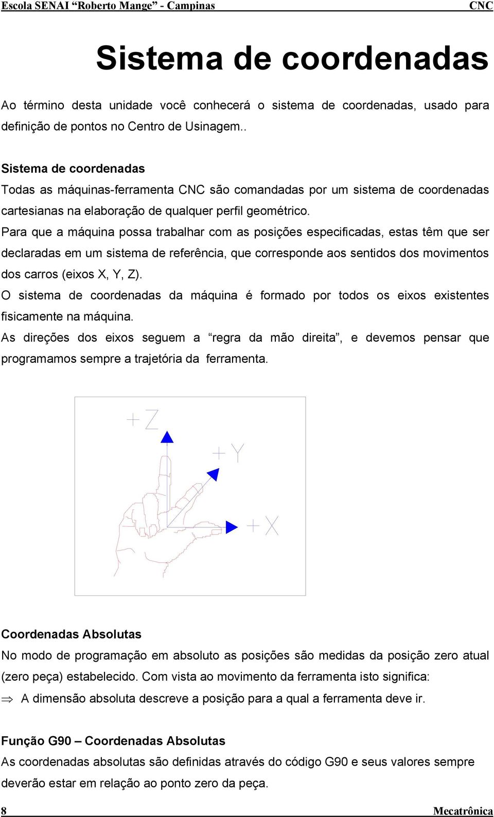 Para que a máquina possa trabalhar com as posições especificadas, estas têm que ser declaradas em um sistema de referência, que corresponde aos sentidos dos movimentos dos carros (eixos,, Z).