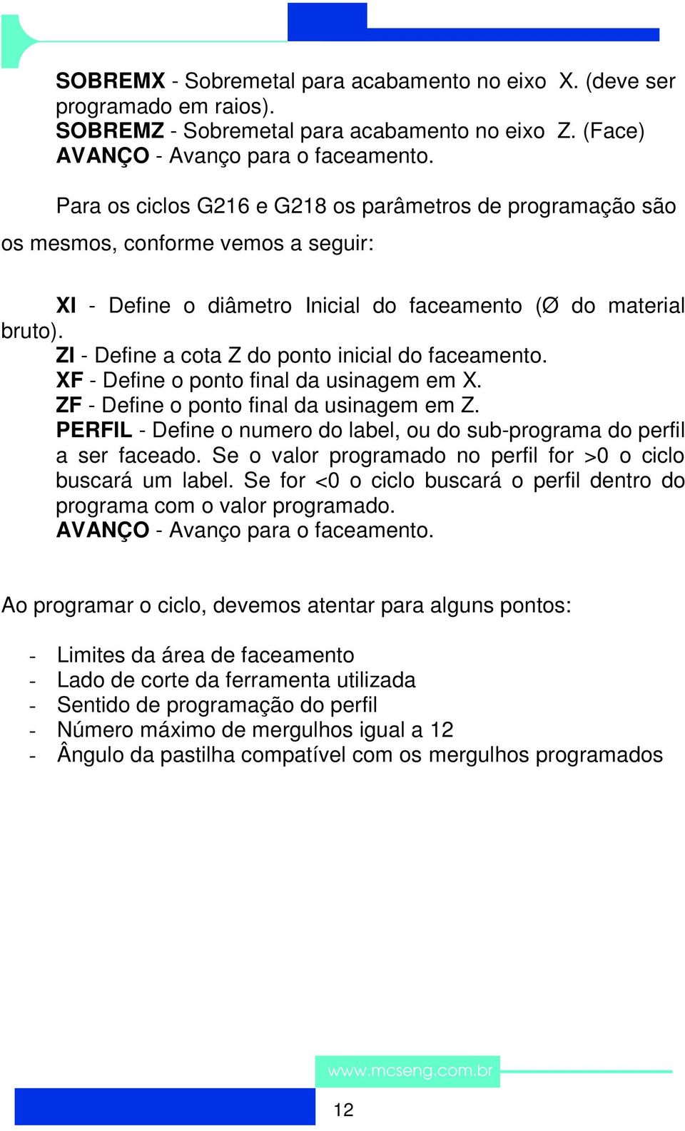 ZI - Define a cota Z do ponto inicial do faceamento. XF - Define o ponto final da usinagem em X. ZF - Define o ponto final da usinagem em Z.