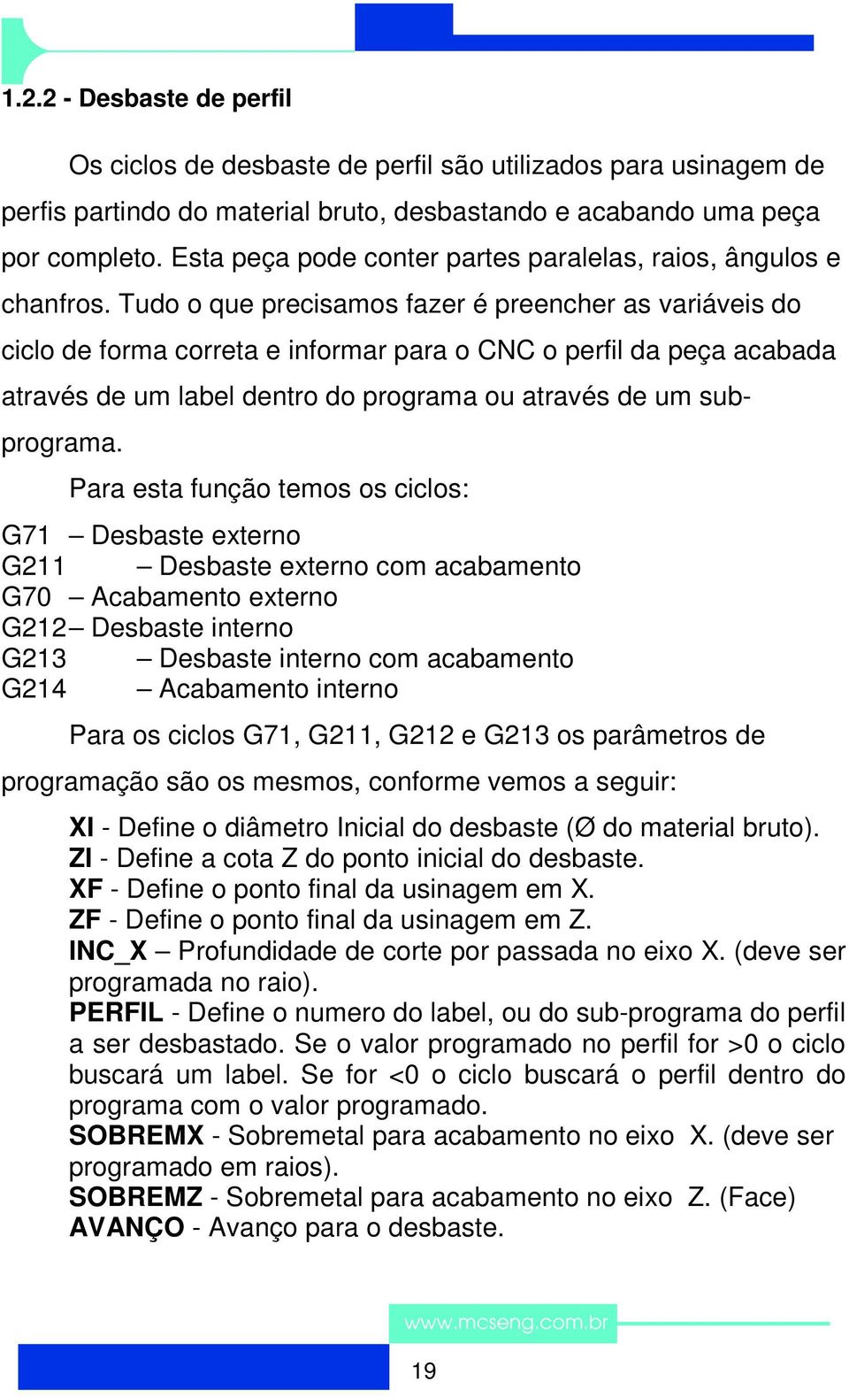 Tudo o que precisamos fazer é preencher as variáveis do ciclo de forma correta e informar para o CNC o perfil da peça acabada através de um label dentro do programa ou através de um subprograma.