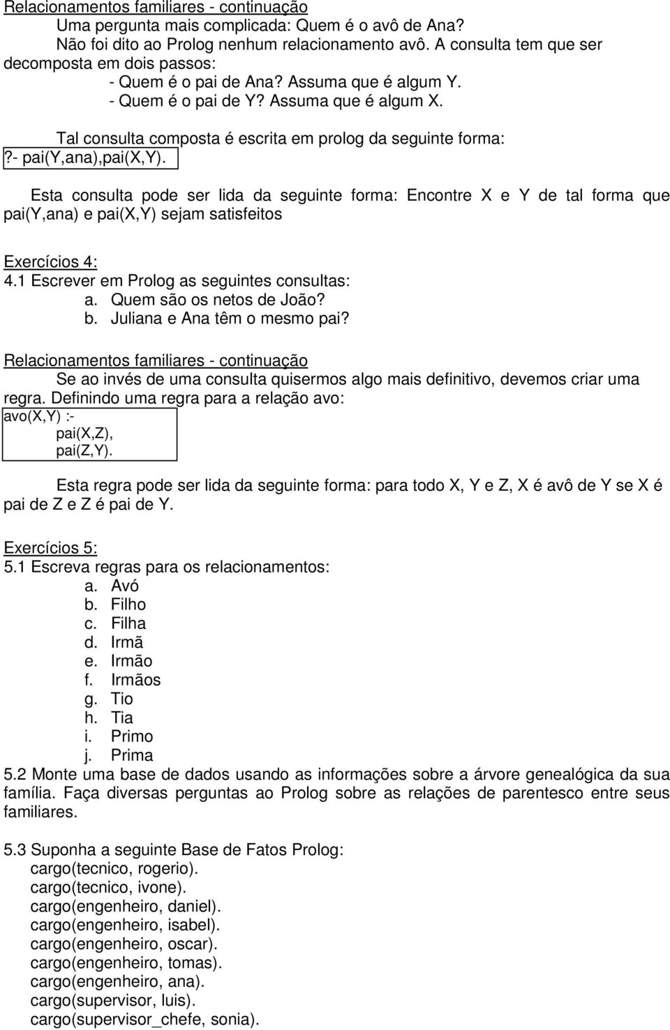 - pai(y,ana),pai(x,y). Esta consulta pode ser lida da seguinte forma: Encontre X e Y de tal forma que pai(y,ana) e pai(x,y) sejam satisfeitos Exercícios 4: 4.