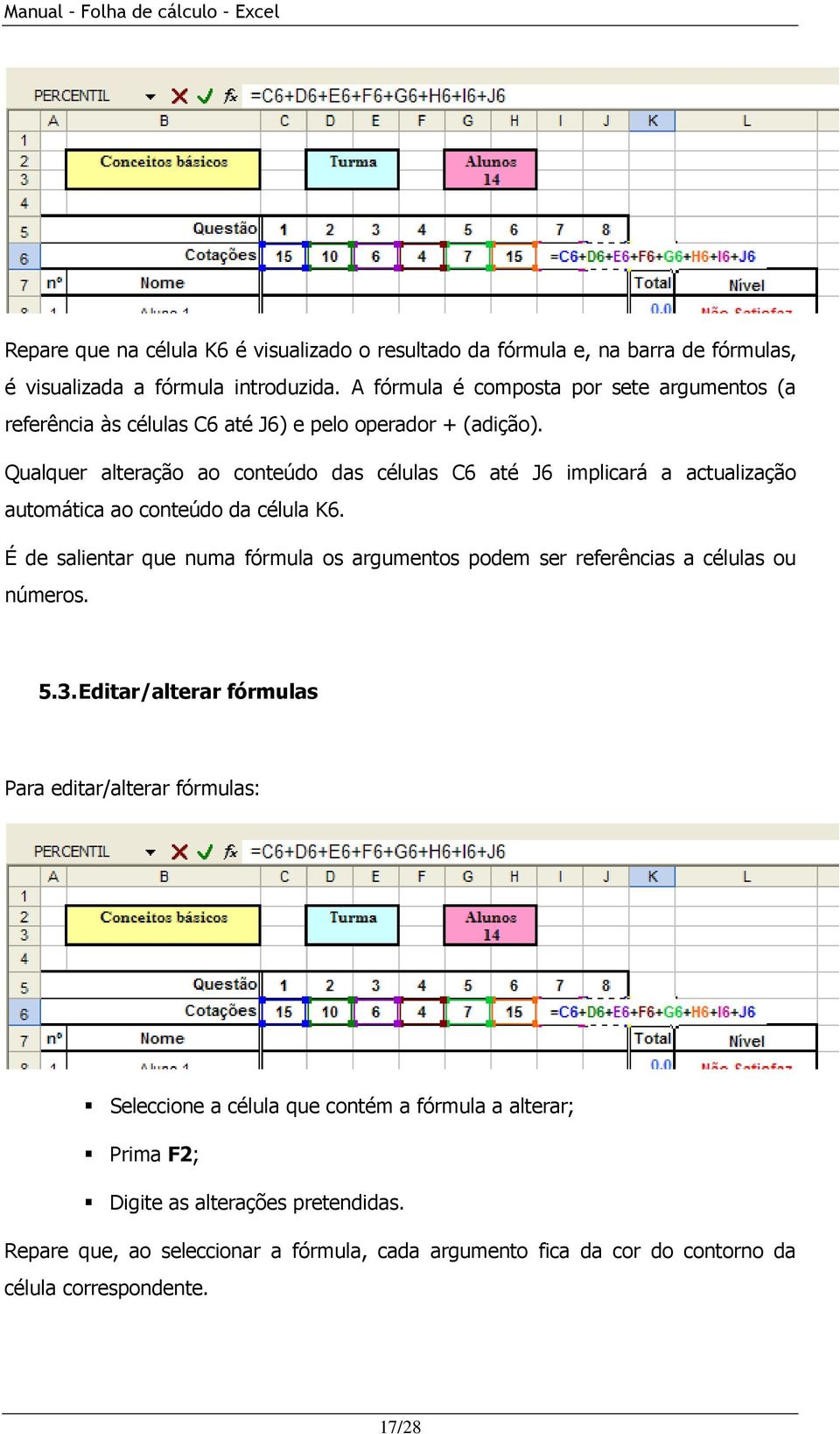 Qualquer alteração ao conteúdo das células C6 até J6 implicará a actualização automática ao conteúdo da célula K6.