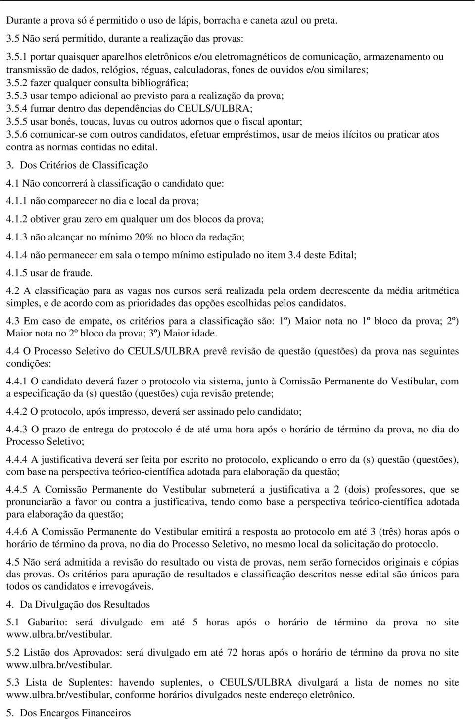 1 portar quaisquer aparelhos eletrônicos e/ou eletromagnéticos de comunicação, armazenamento ou transmissão de dados, relógios, réguas, calculadoras, fones de ouvidos e/ou similares; 3.5.