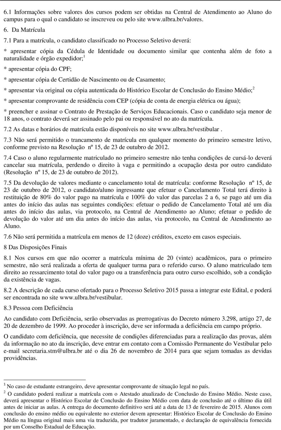 * apresentar cópia do CPF; * apresentar cópia de Certidão de Nascimento ou de Casamento; * apresentar via original ou cópia autenticada do Histórico Escolar de Conclusão do Ensino Médio; 2 *