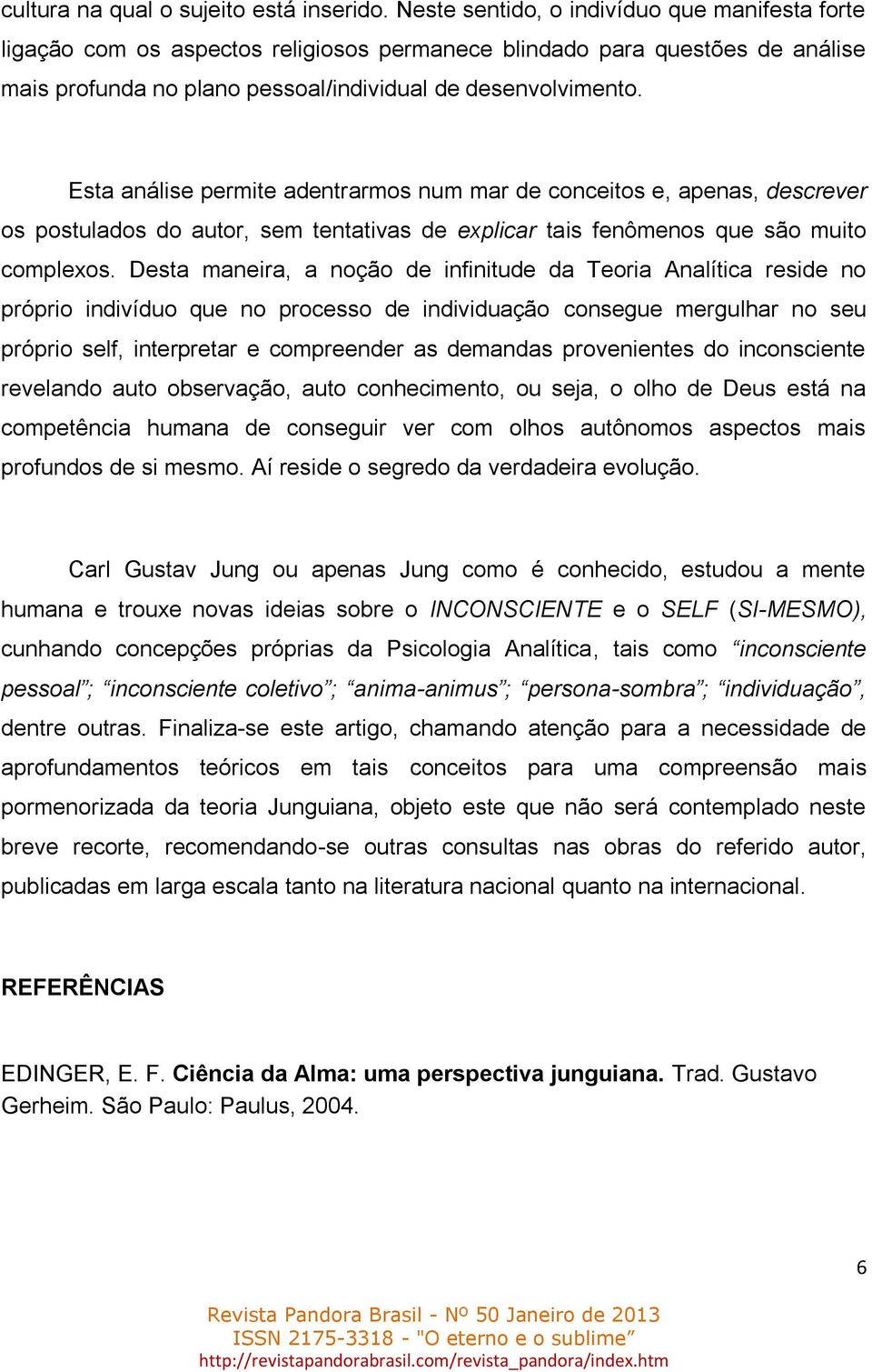 Esta análise permite adentrarmos num mar de conceitos e, apenas, descrever os postulados do autor, sem tentativas de explicar tais fenômenos que são muito complexos.